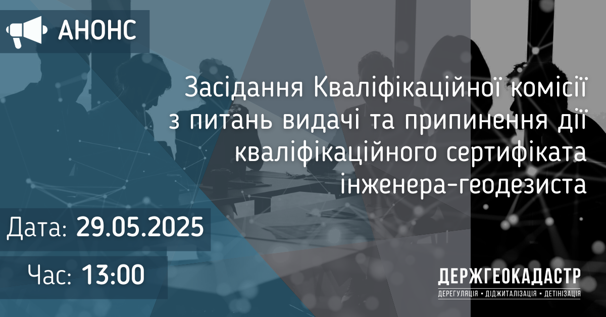Повідомлення про проведення засідання Кваліфікаційної комісії з питань видачі та припинення дії кваліфікаційного сертифіката інженера-геодезиста 29 травня 2025 року