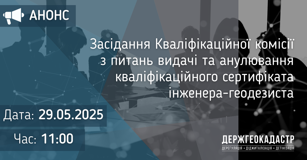 Повідомлення про проведення засідання Кваліфікаційної комісії з питань видачі та анулювання кваліфікаційного сертифіката інженера-геодезиста 29 травня 2025 року