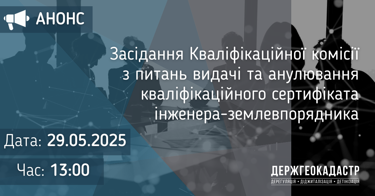 Повідомлення про проведення засідання Кваліфікаційної комісії з питань видачі та анулювання кваліфікаційного сертифіката інженера-землевпорядника 29 травня 2025 року