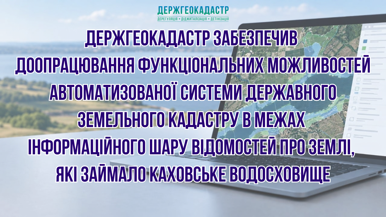 Держгеокадастр забезпечив доопрацювання функціональних можливостей автоматизованої системи Державного земельного кадастру в межах інформаційного шару відомостей про землі, які займало Каховське водосховище